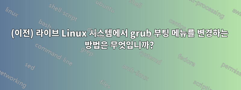 (이전) 라이브 Linux 시스템에서 grub 부팅 메뉴를 변경하는 방법은 무엇입니까?