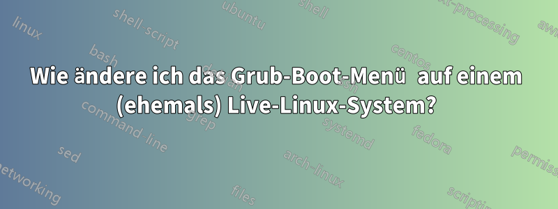 Wie ändere ich das Grub-Boot-Menü auf einem (ehemals) Live-Linux-System?