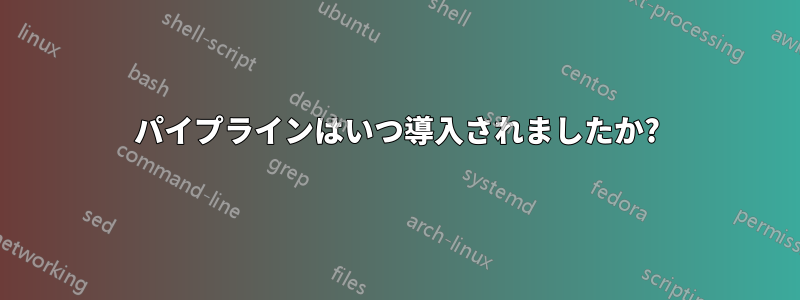 パイプラインはいつ導入されましたか?