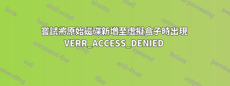 嘗試將原始磁碟新增至虛擬盒子時出現 VERR_ACCESS_DENIED