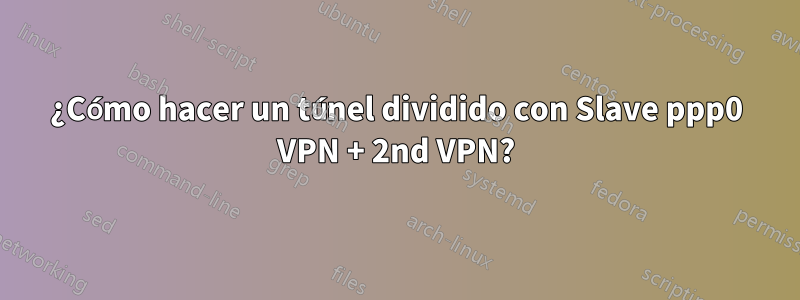 ¿Cómo hacer un túnel dividido con Slave ppp0 VPN + 2nd VPN?