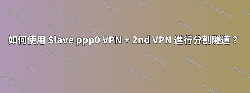 如何使用 Slave ppp0 VPN + 2nd VPN 進行分割隧道？