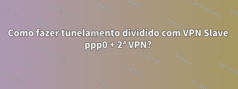 Como fazer tunelamento dividido com VPN Slave ppp0 + 2ª VPN?