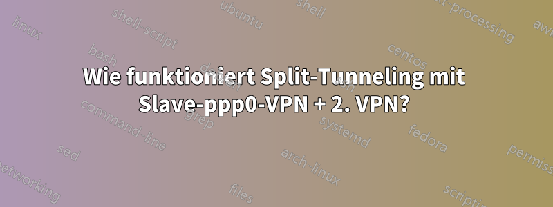 Wie funktioniert Split-Tunneling mit Slave-ppp0-VPN + 2. VPN?