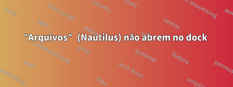 "Arquivos" (Nautilus) não abrem no dock