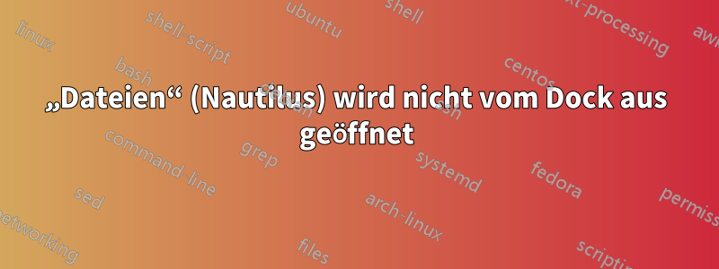 „Dateien“ (Nautilus) wird nicht vom Dock aus geöffnet