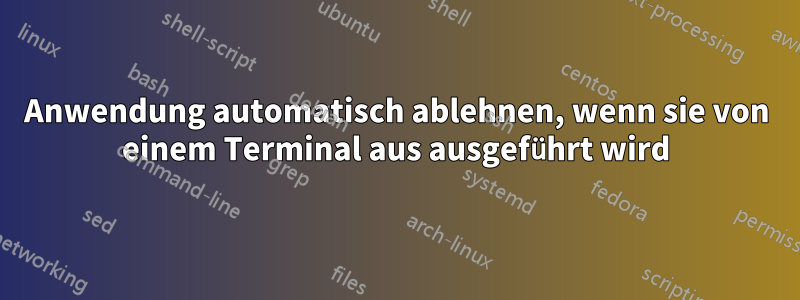 Anwendung automatisch ablehnen, wenn sie von einem Terminal aus ausgeführt wird