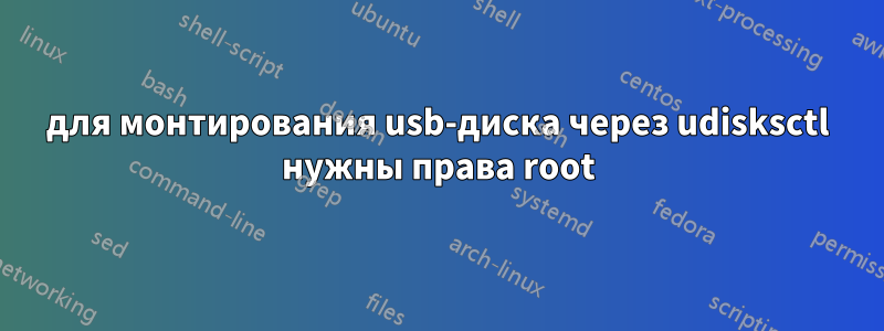 для монтирования usb-диска через udisksctl нужны права root