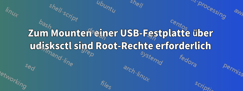 Zum Mounten einer USB-Festplatte über udisksctl sind Root-Rechte erforderlich