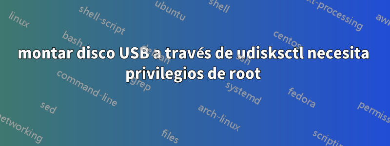 montar disco USB a través de udisksctl necesita privilegios de root