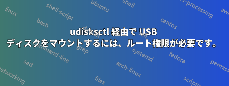 udisksctl 経由で USB ディスクをマウントするには、ルート権限が必要です。