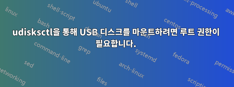 udisksctl을 통해 USB 디스크를 마운트하려면 루트 권한이 필요합니다.