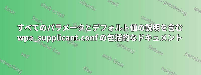 すべてのパラメータとデフォルト値の説明を含む wpa_supplicant.conf の包括的なドキュメント