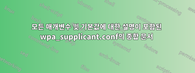 모든 매개변수 및 기본값에 대한 설명이 포함된 wpa_supplicant.conf의 종합 문서