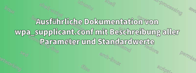 Ausführliche Dokumentation von wpa_supplicant.conf mit Beschreibung aller Parameter und Standardwerte