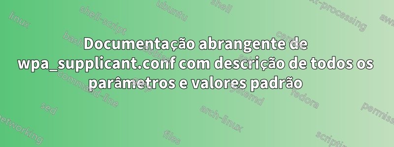 Documentação abrangente de wpa_supplicant.conf com descrição de todos os parâmetros e valores padrão