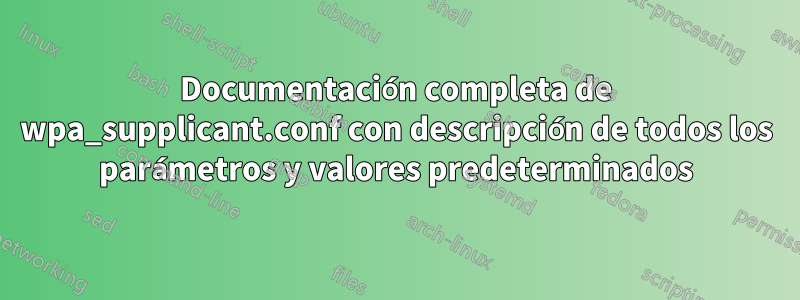 Documentación completa de wpa_supplicant.conf con descripción de todos los parámetros y valores predeterminados