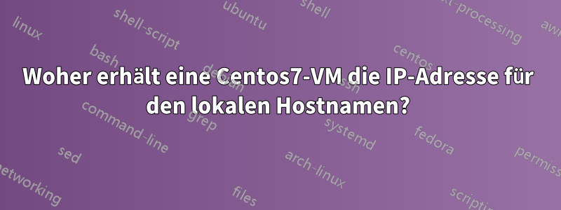 Woher erhält eine Centos7-VM die IP-Adresse für den lokalen Hostnamen?