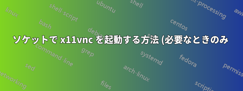 ソケットで x11vnc を起動する方法 (必要なときのみ)