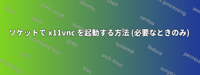 ソケットで x11vnc を起動する方法 (必要なときのみ)