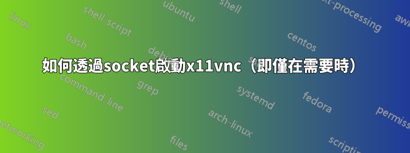 如何透過socket啟動x11vnc（即僅在需要時）