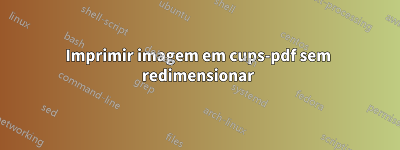 Imprimir imagem em cups-pdf sem redimensionar