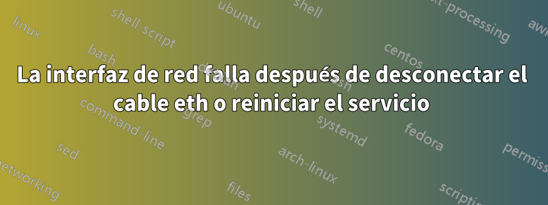 La interfaz de red falla después de desconectar el cable eth o reiniciar el servicio