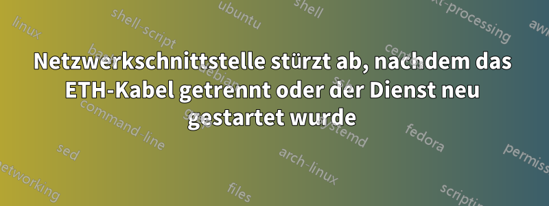 Netzwerkschnittstelle stürzt ab, nachdem das ETH-Kabel getrennt oder der Dienst neu gestartet wurde