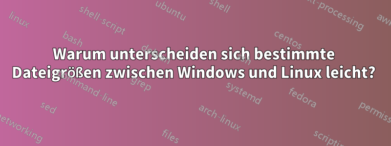 Warum unterscheiden sich bestimmte Dateigrößen zwischen Windows und Linux leicht?