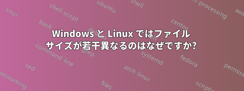 Windows と Linux ではファイル サイズが若干異なるのはなぜですか?