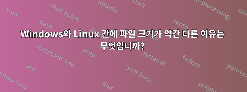 Windows와 Linux 간에 파일 크기가 약간 다른 이유는 무엇입니까?