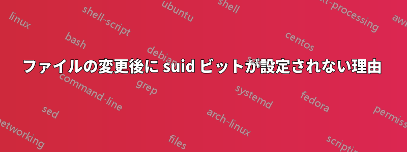 ファイルの変更後に suid ビットが設定されない理由