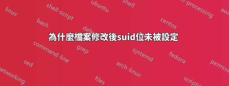 為什麼檔案修改後suid位未被設定