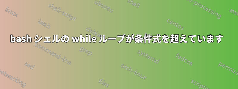 bash シェルの while ループが条件式を超えています 