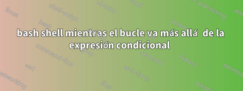 bash shell mientras el bucle va más allá de la expresión condicional 