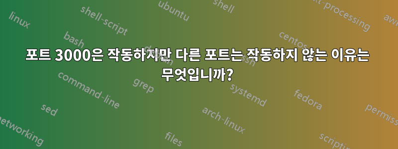 포트 3000은 작동하지만 다른 포트는 작동하지 않는 이유는 무엇입니까?