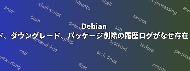 Debian では、アップグレード、ダウングレード、パッケージ削除の履歴ログがなぜ存在しないのでしょうか?