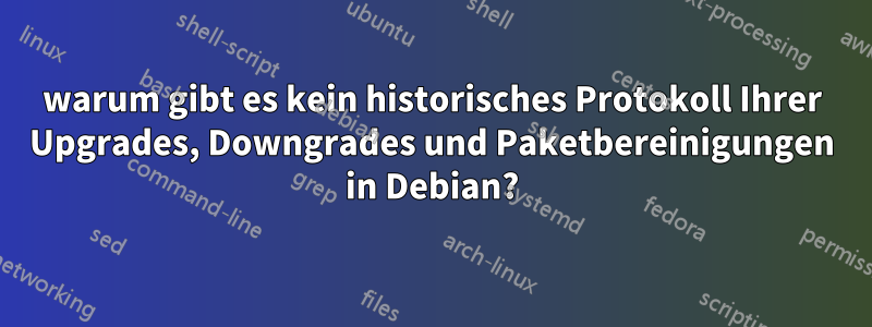 warum gibt es kein historisches Protokoll Ihrer Upgrades, Downgrades und Paketbereinigungen in Debian?