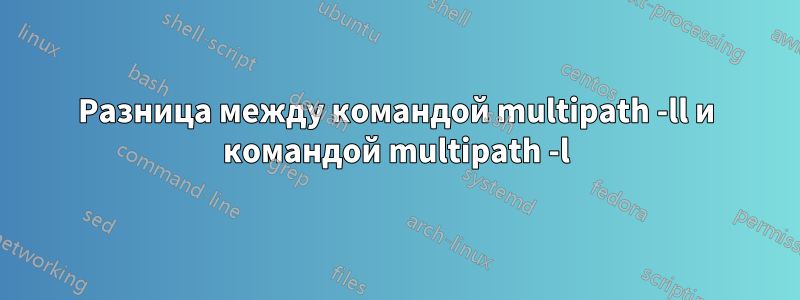 Разница между командой multipath -ll и командой multipath -l