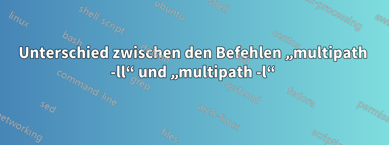 Unterschied zwischen den Befehlen „multipath -ll“ und „multipath -l“