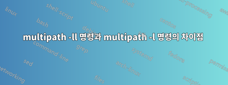 multipath -ll 명령과 multipath -l 명령의 차이점