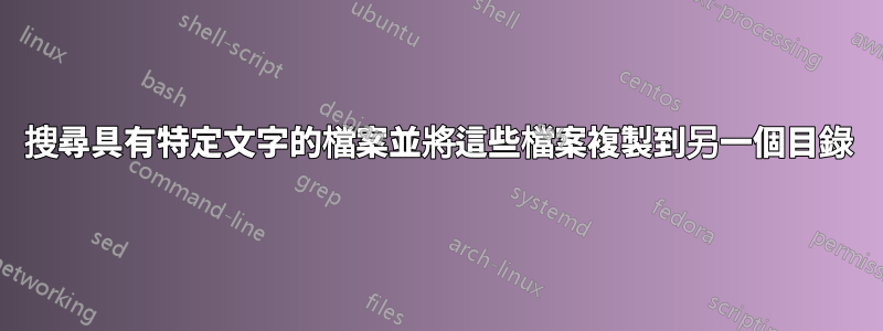 搜尋具有特定文字的檔案並將這些檔案複製到另一個目錄