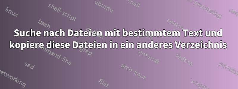 Suche nach Dateien mit bestimmtem Text und kopiere diese Dateien in ein anderes Verzeichnis