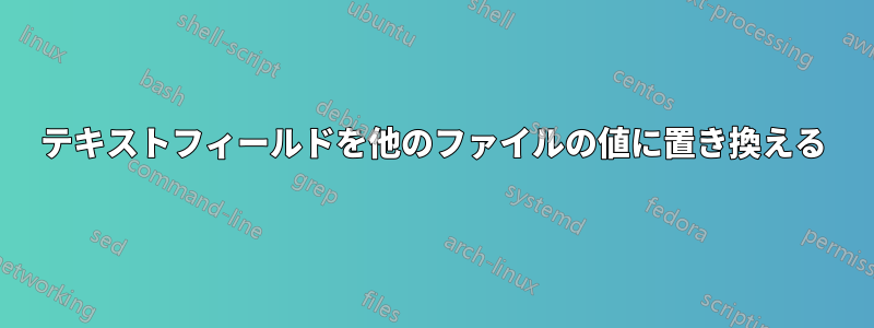 テキストフィールドを他のファイルの値に置き換える