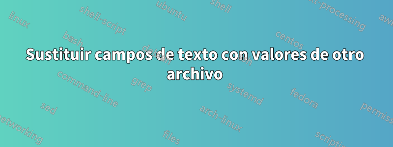 Sustituir campos de texto con valores de otro archivo