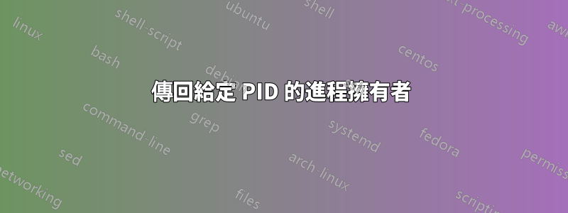 傳回給定 PID 的進程擁有者