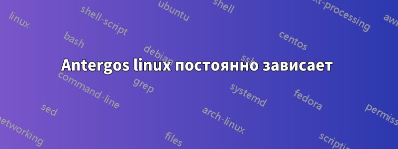 Antergos linux постоянно зависает