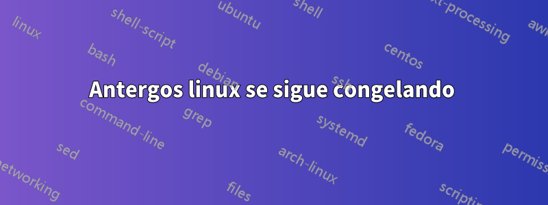 Antergos linux se sigue congelando