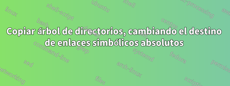 Copiar árbol de directorios, cambiando el destino de enlaces simbólicos absolutos