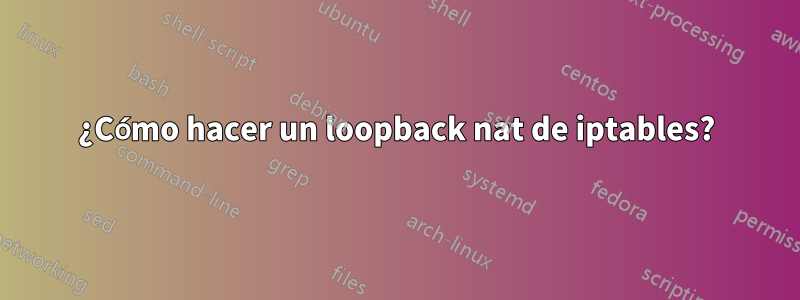 ¿Cómo hacer un loopback nat de iptables?